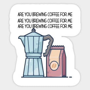 Are You Brewing Coffee For Me Sticker